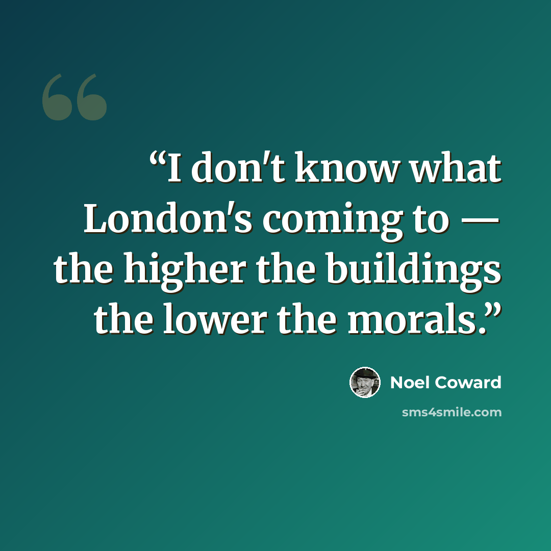 “I don't know what London's coming to — the higher the buildings the lower the morals.” quote by Noël Coward