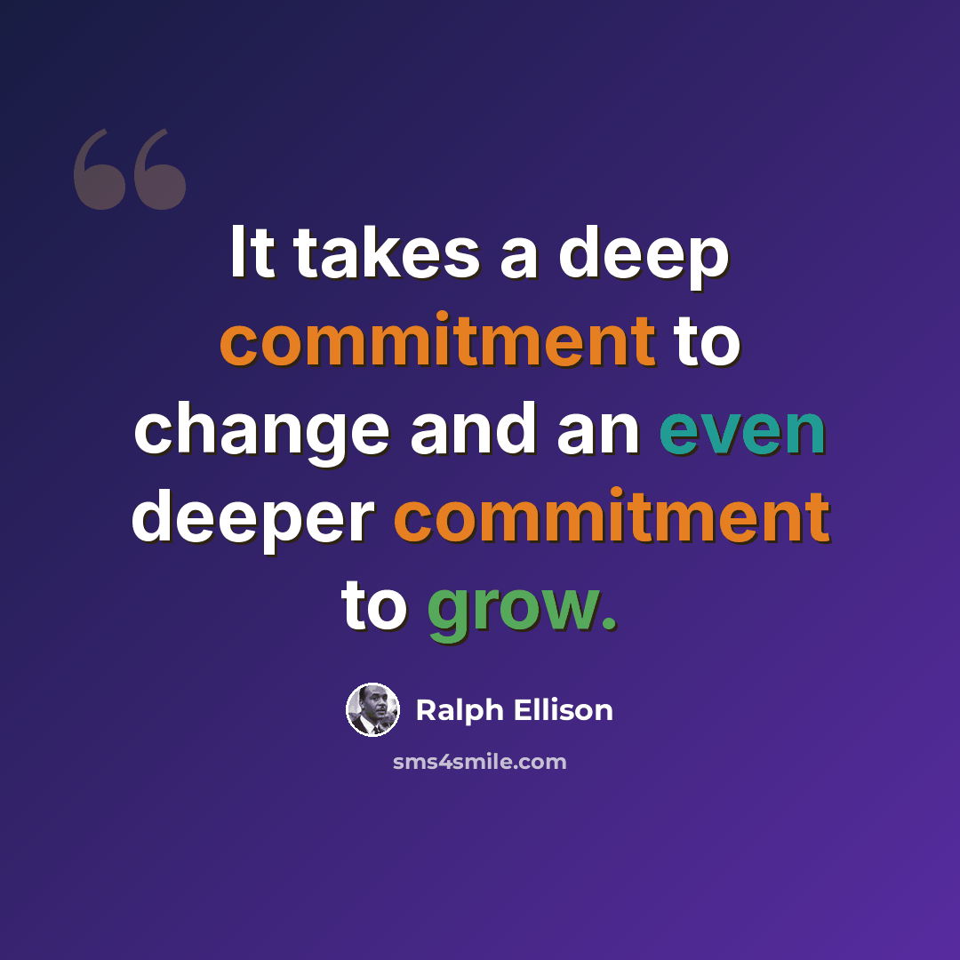 “It takes a deep commitment to change and an even deeper commitment to grow.” quote by Ralph Ellison