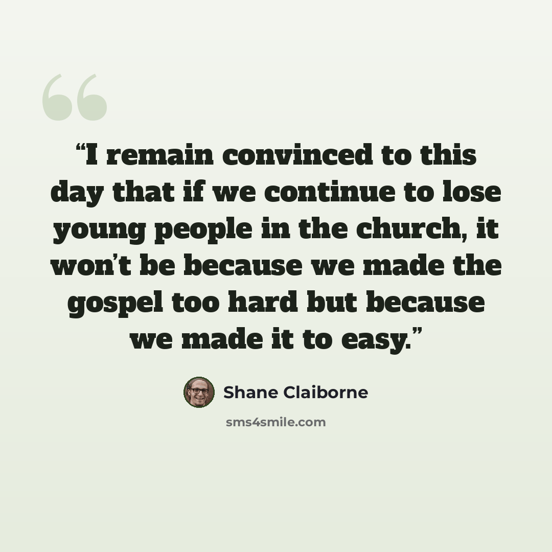 “I remain convinced to this day that if we continue to lose young people in the church, it won’t be because we made the gospel too hard but because we made it to easy.” quote by Shane Claiborne