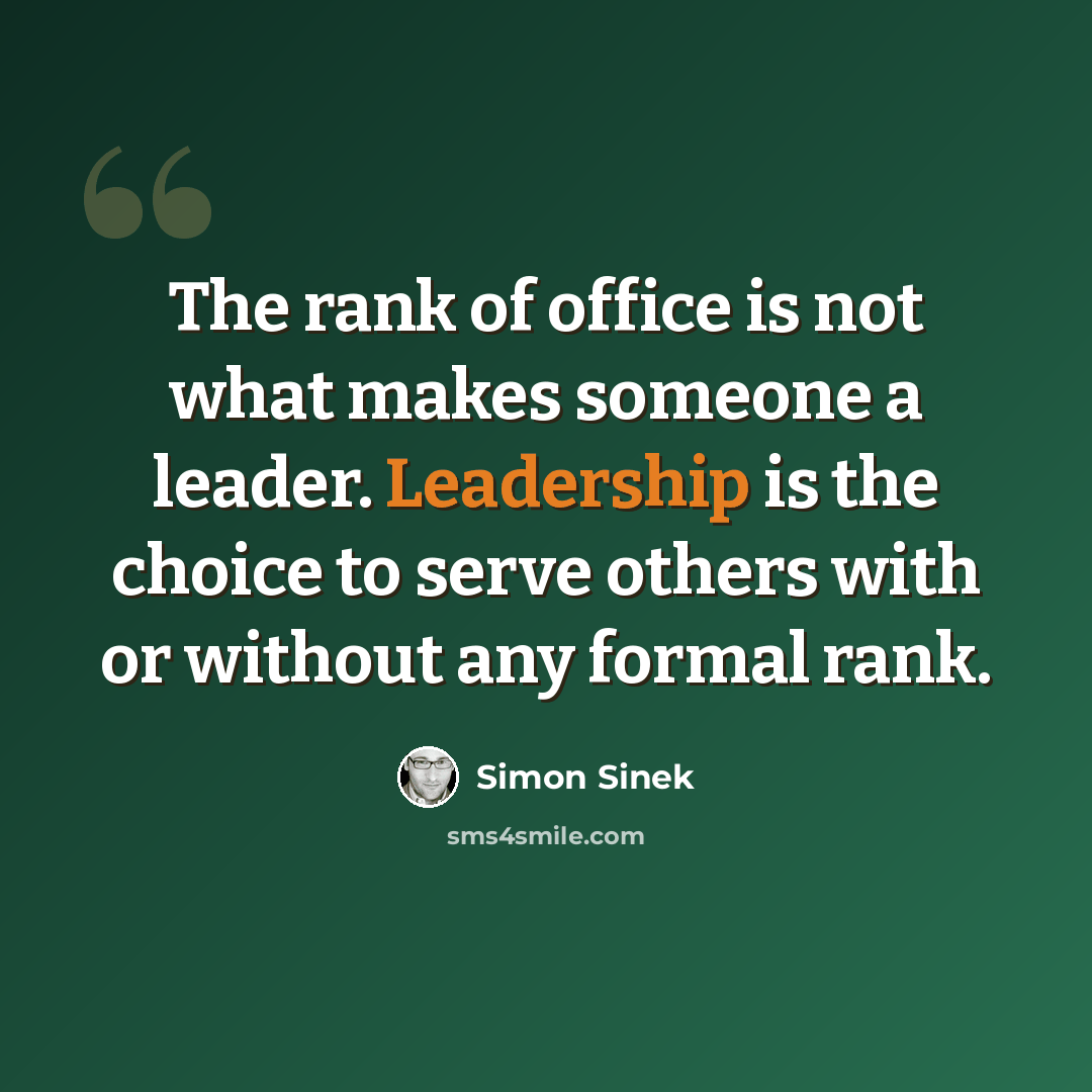 “The rank of office is not what makes someone a leader. Leadership is the choice to serve others with or without any formal rank.” quote by Simon Sinek