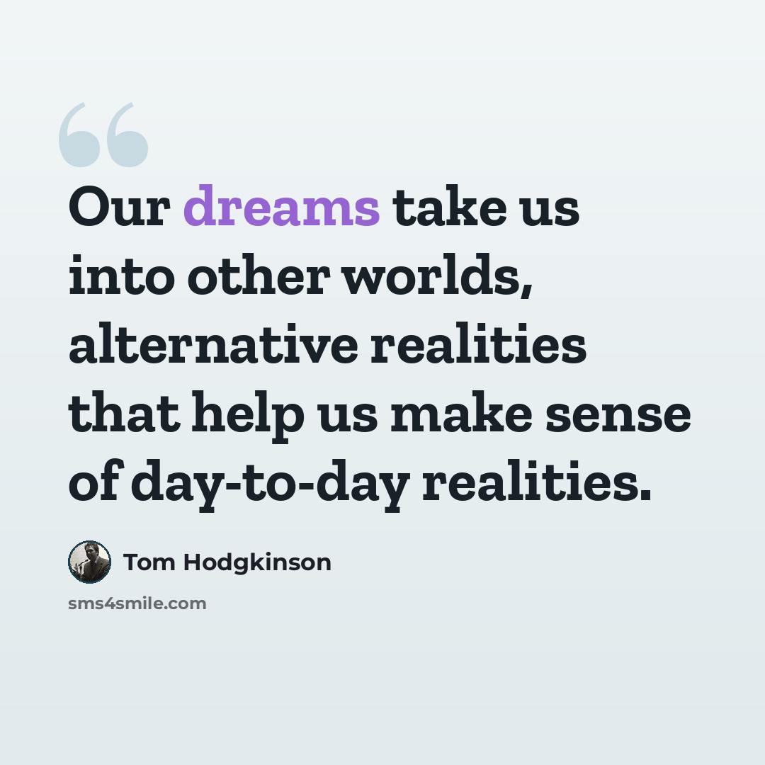 “Our dreams take us into other worlds, alternative realities that help us make sense of day-to-day realities.” quote by Tom Hodgkinson