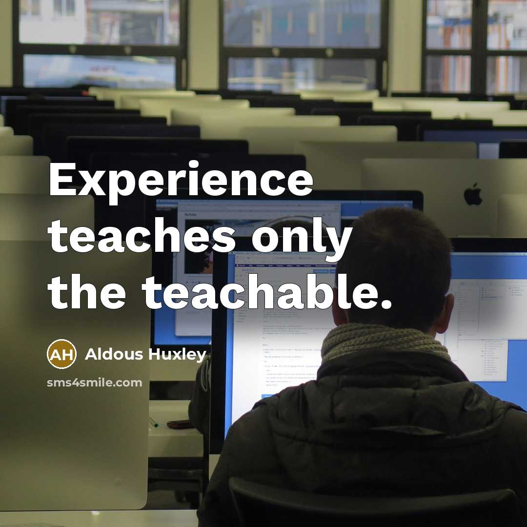 “Experience teaches only the teachable.” quote by Aldous Huxley