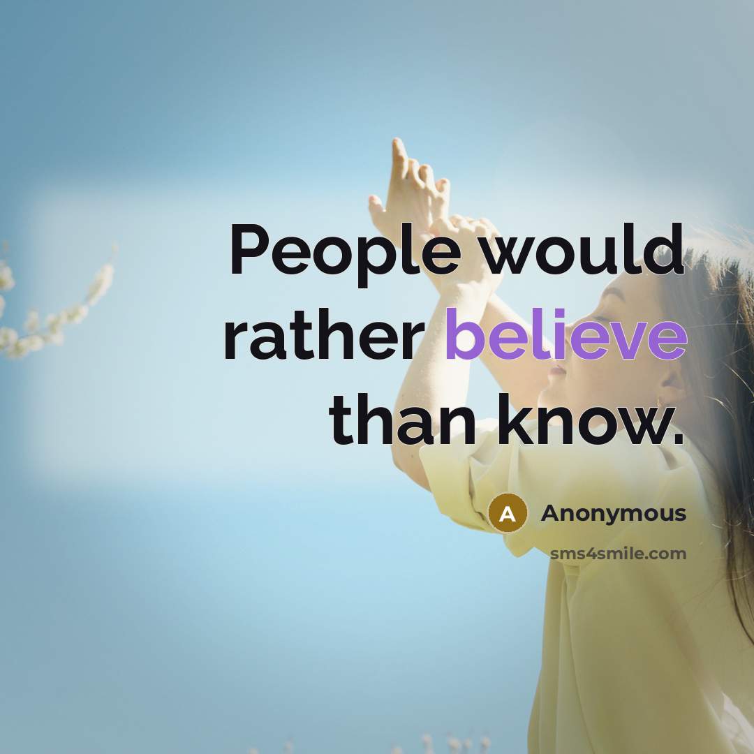 “People would rather believe than know.” quote by Anonymous