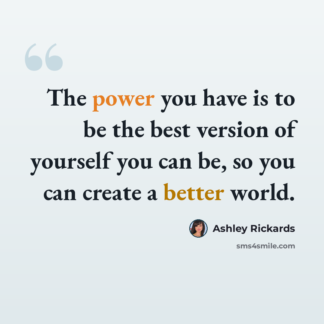 “The power you have is to be the best version of yourself you can be, so you can create a better world.” quote by Ashley Rickards