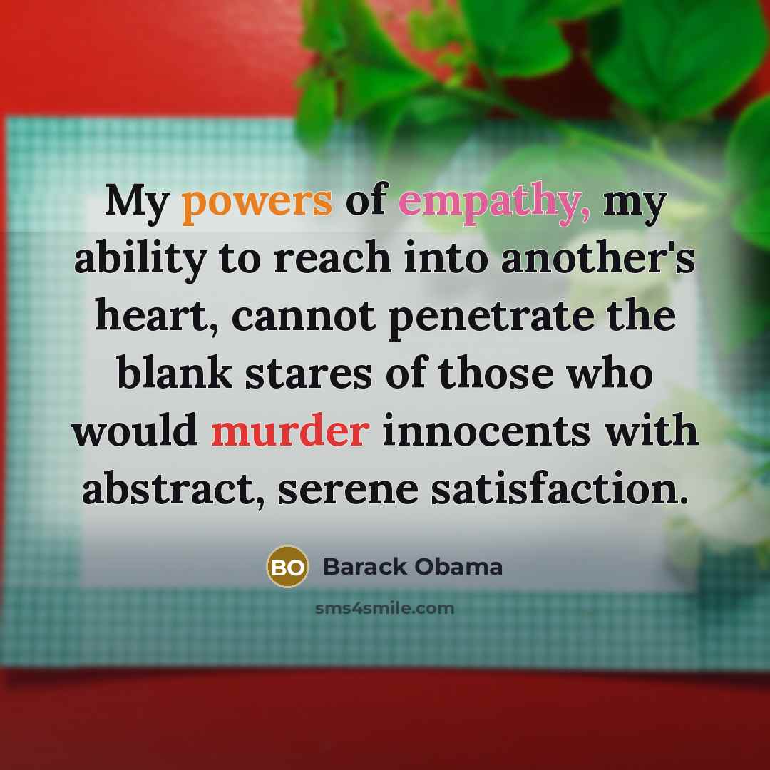 “My powers of empathy, my ability to reach into another's heart, cannot penetrate the blank stares of those who would murder innocents with abstract, serene satisfaction.” quote by Barack Obama