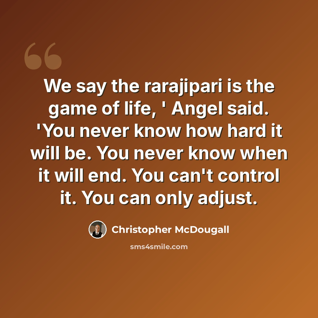 “We say the rarajipari is the game of life, ' Angel said. 'You never know how hard it will be. You never know when it will end. You can't control it. You can only adjust.” quote by Christopher McDougall