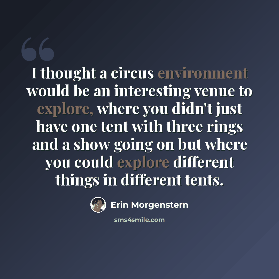 “I thought a circus environment would be an interesting venue to explore, where you didn't just have one tent with three rings and a show going on but where you could explore different things in different tents.” quote by Erin Morgenstern