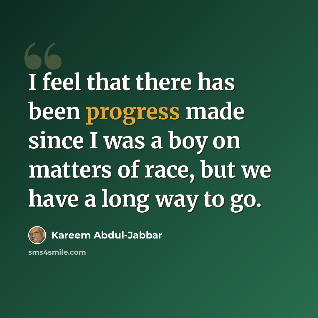 “I feel that there has been progress made since I was a boy on matters of race, but we have a long way to go.” quote by Kareem Abdul-Jabbar