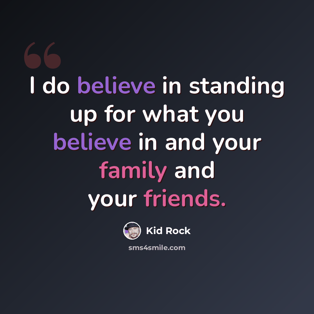 “I do believe in standing up for what you believe in and your family and your friends.” quote by Kid Rock