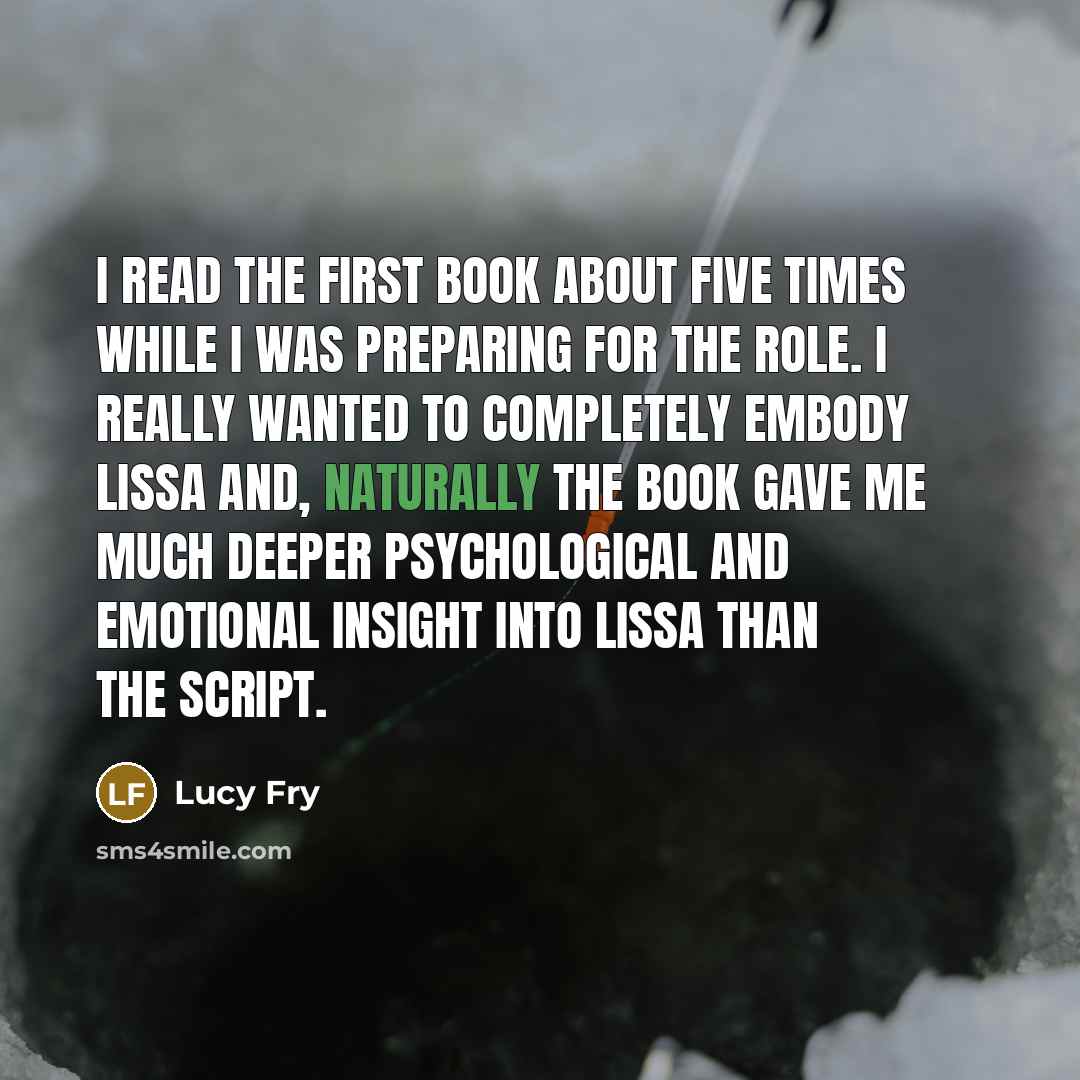 “I read the first book about five times while I was preparing for the role. I really wanted to completely embody Lissa and, naturally the book gave me much deeper psychological and emotional insight into Lissa than the script.” quote by Lucy Fry