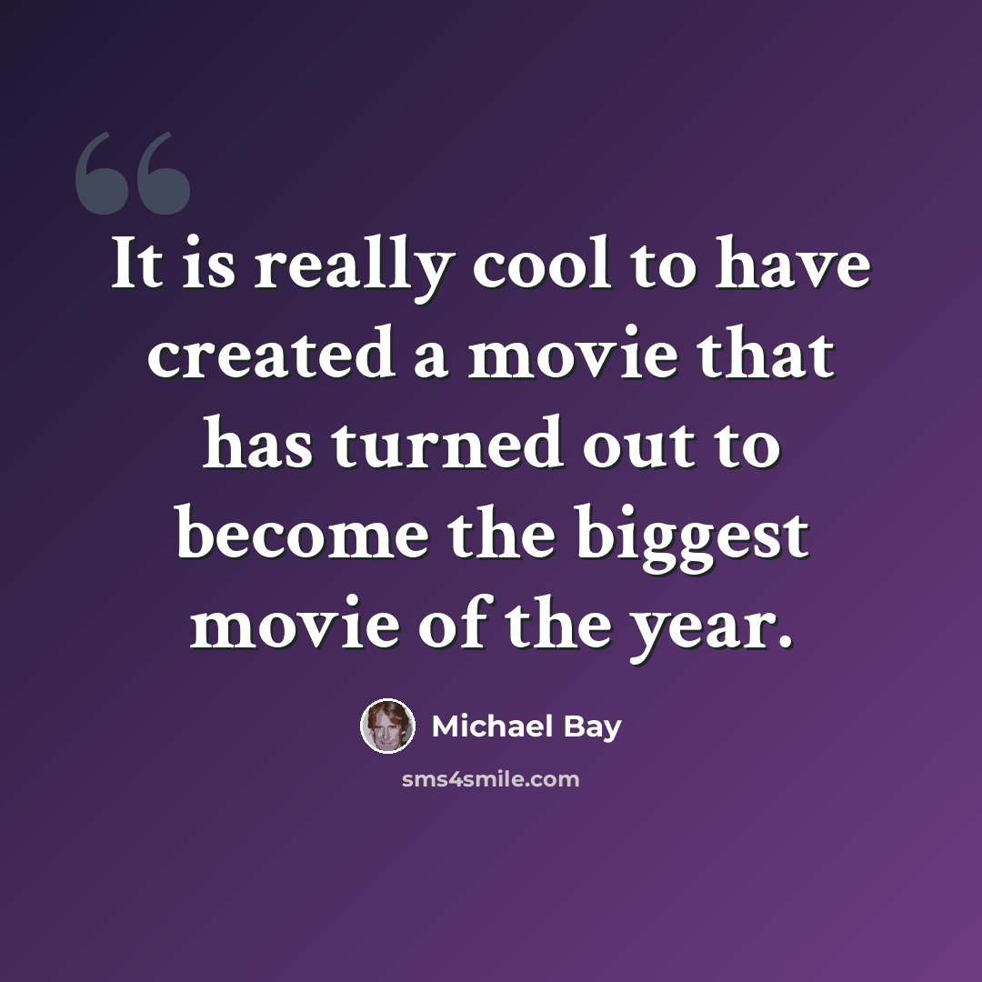“It is really cool to have created a movie that has turned out to become the biggest movie of the year.” quote by Michael Bay