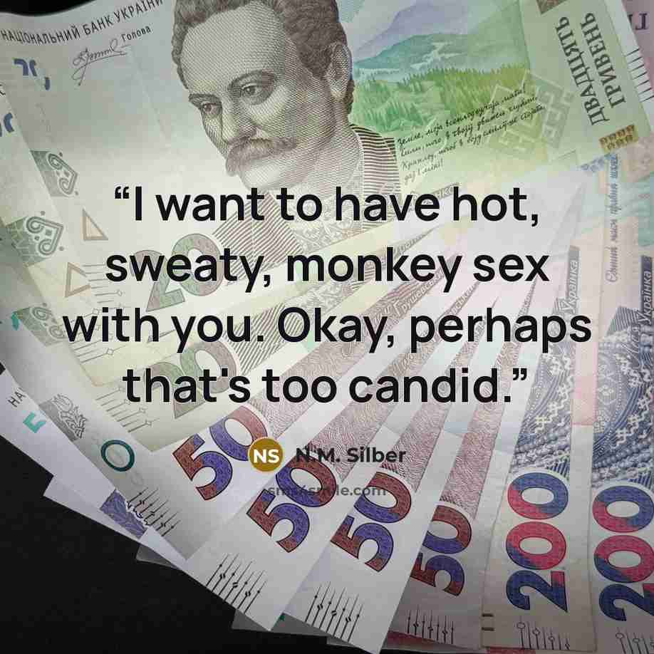 “I want to have hot, sweaty, monkey sex with you. Okay, perhaps that's too candid.” quote by N.M. Silber