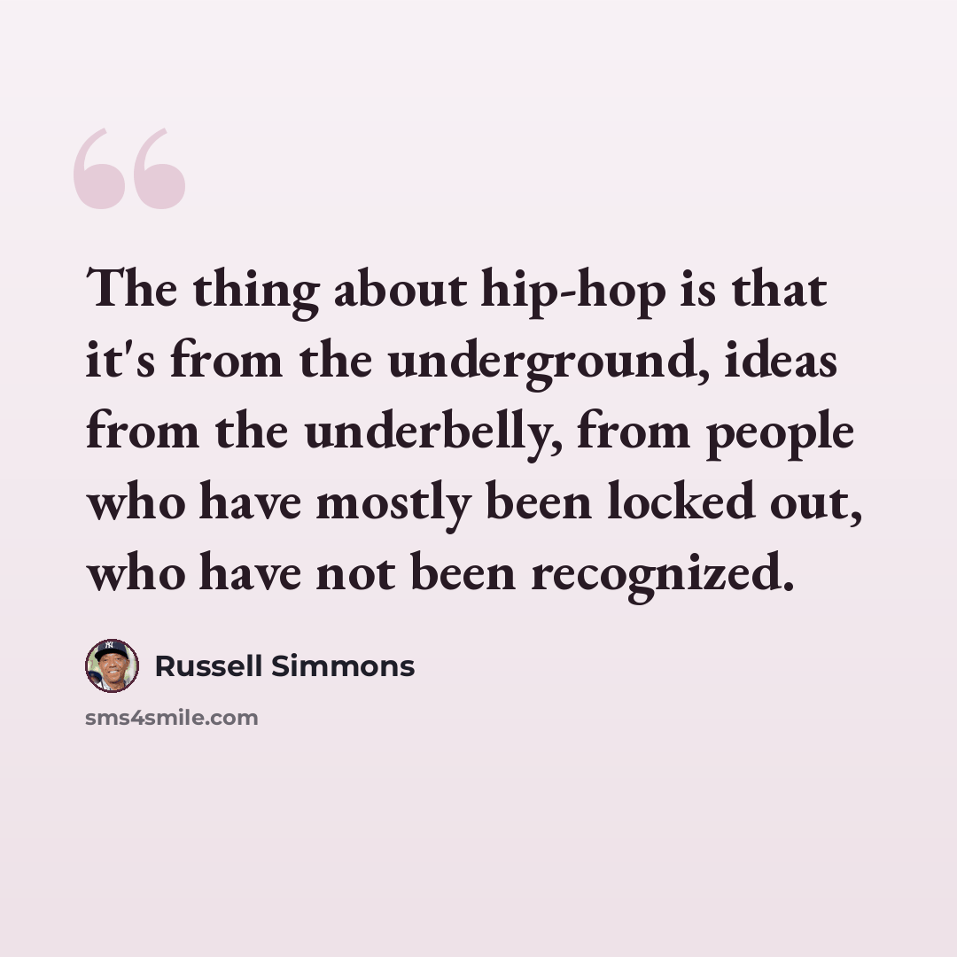 “The thing about hip-hop is that it's from the underground, ideas from the underbelly, from people who have mostly been locked out, who have not been recognized.” quote by Russell Simmons