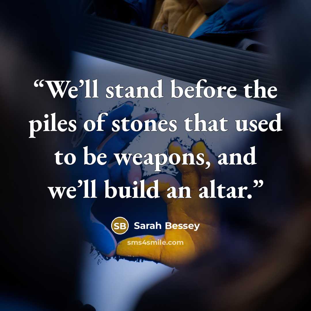 “We’ll stand before the piles of stones that used to be weapons, and we’ll build an altar.” quote by Sarah Bessey