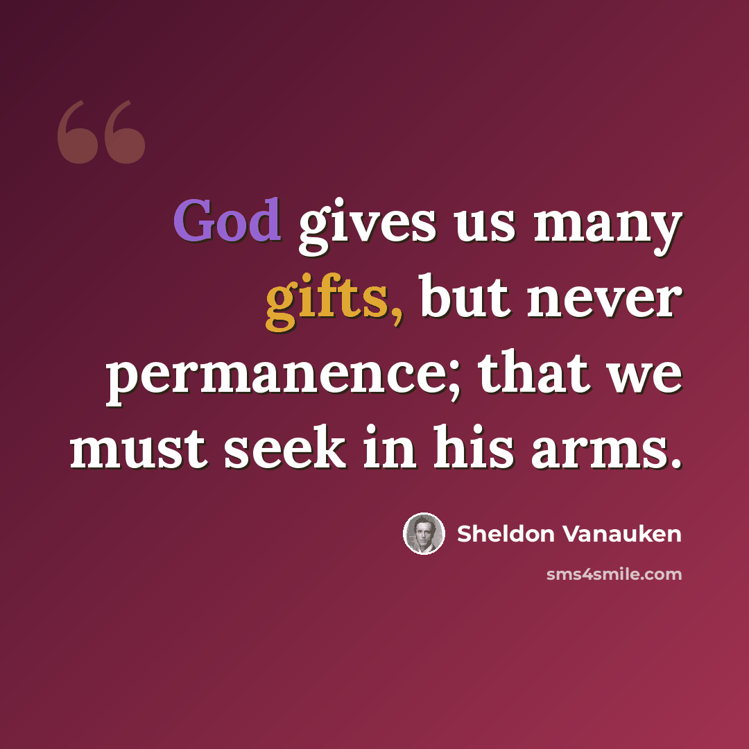 “God gives us many gifts, but never permanence; that we must seek in his arms.” quote by Sheldon Vanauken