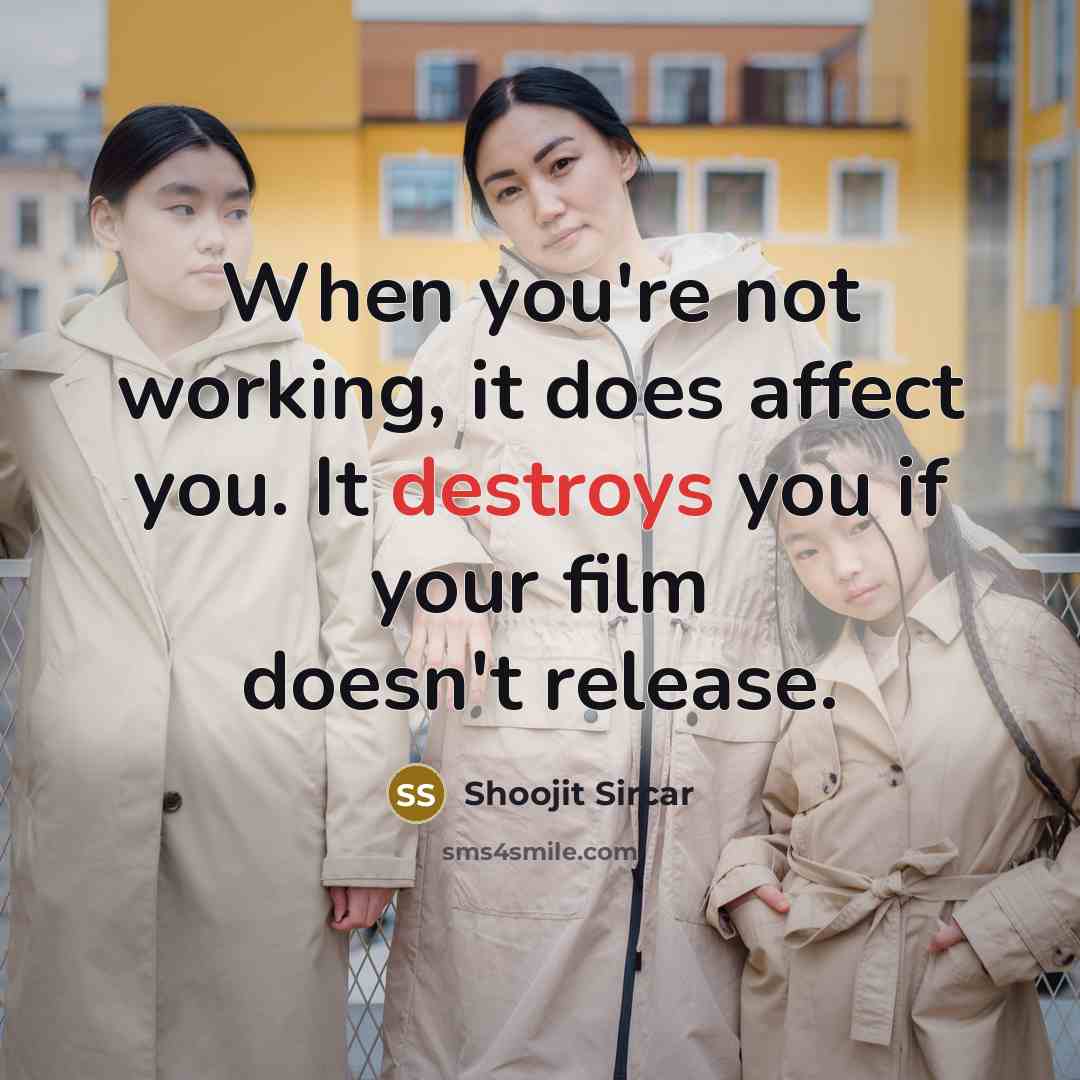 “When you're not working, it does affect you. It destroys you if your film doesn't release.” quote by Shoojit Sircar