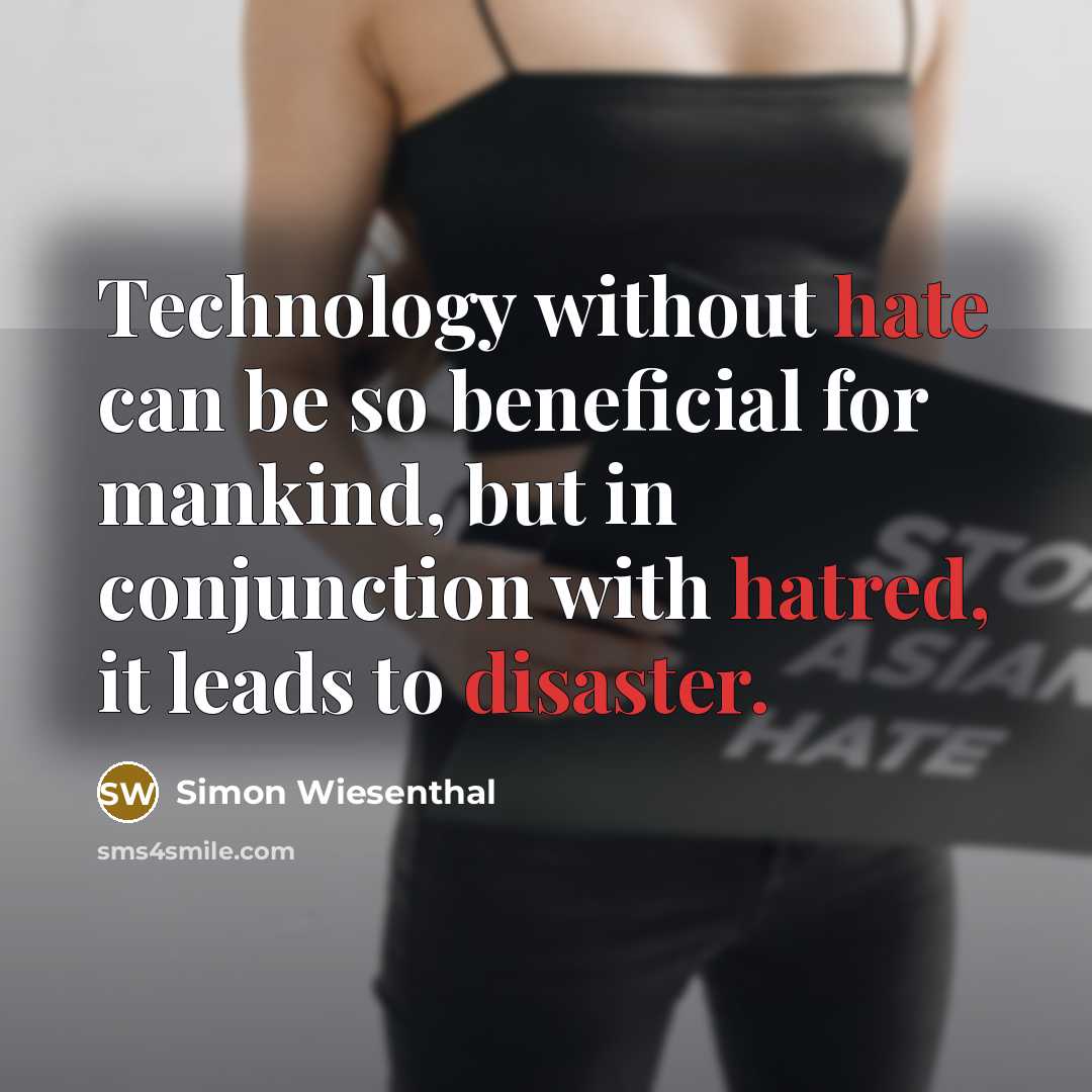 “Technology without hate can be so beneficial for mankind, but in conjunction with hatred, it leads to disaster.” quote by Simon Wiesenthal