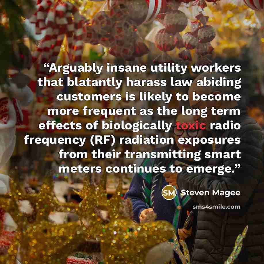 “Arguably insane utility workers that blatantly harass law abiding customers is likely to become more frequent as the long term effects of biologically toxic radio frequency (RF) radiation exposures from their transmitting smart meters continues to emerge.” quote by Steven Magee