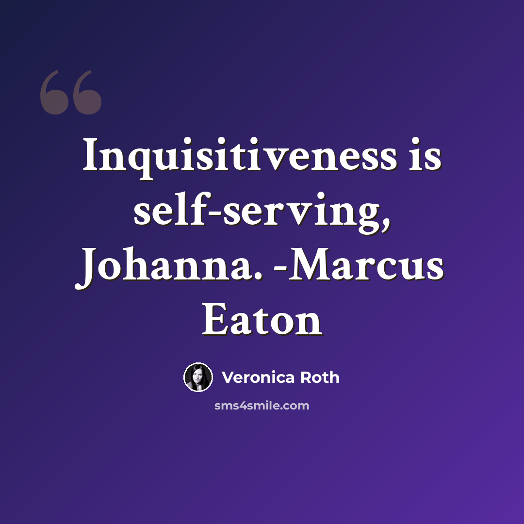 “Inquisitiveness is self-serving, Johanna. -Marcus Eaton” quote by Veronica Roth