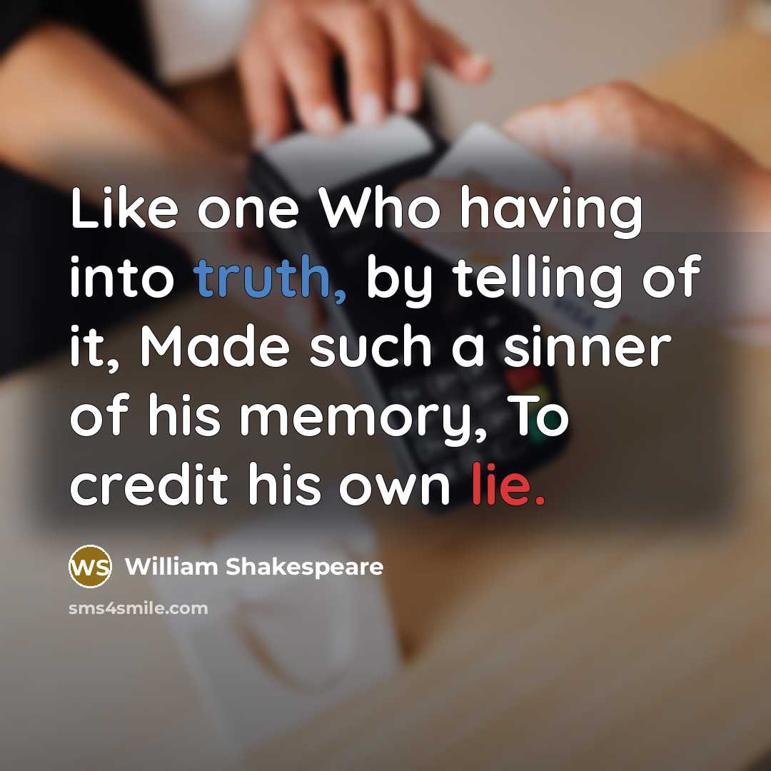 “Like one Who having into truth, by telling of it, Made such a sinner of his memory, To credit his own lie.” quote by William Shakespeare