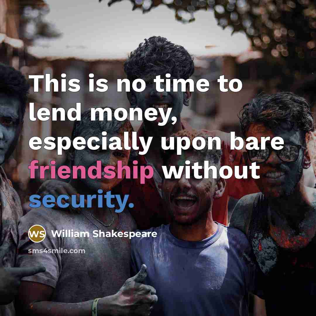 “This is no time to lend money, especially upon bare friendship without security.” quote by William Shakespeare