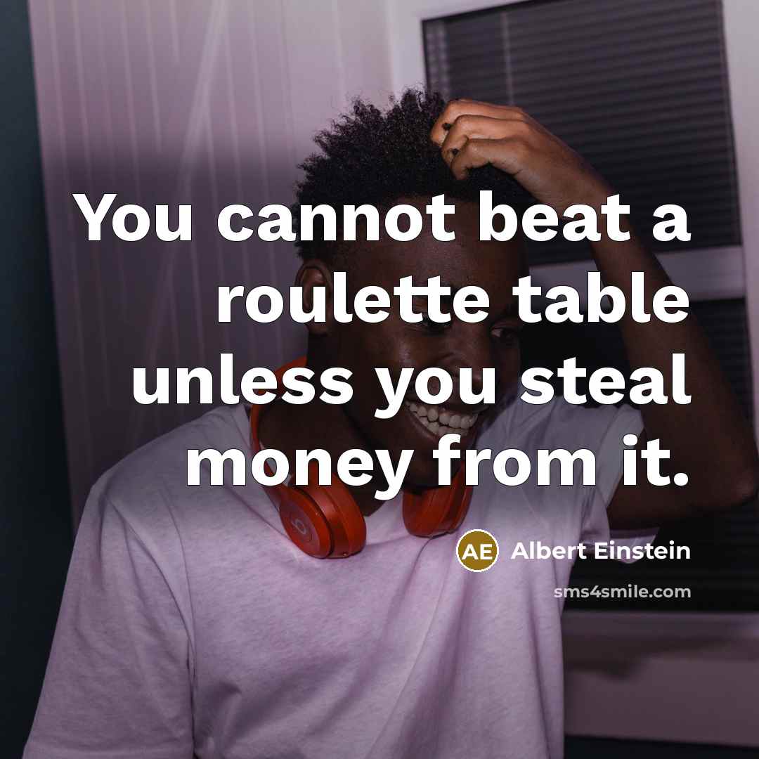 “You cannot beat a roulette table unless you steal money from it.” quote by Albert Einstein