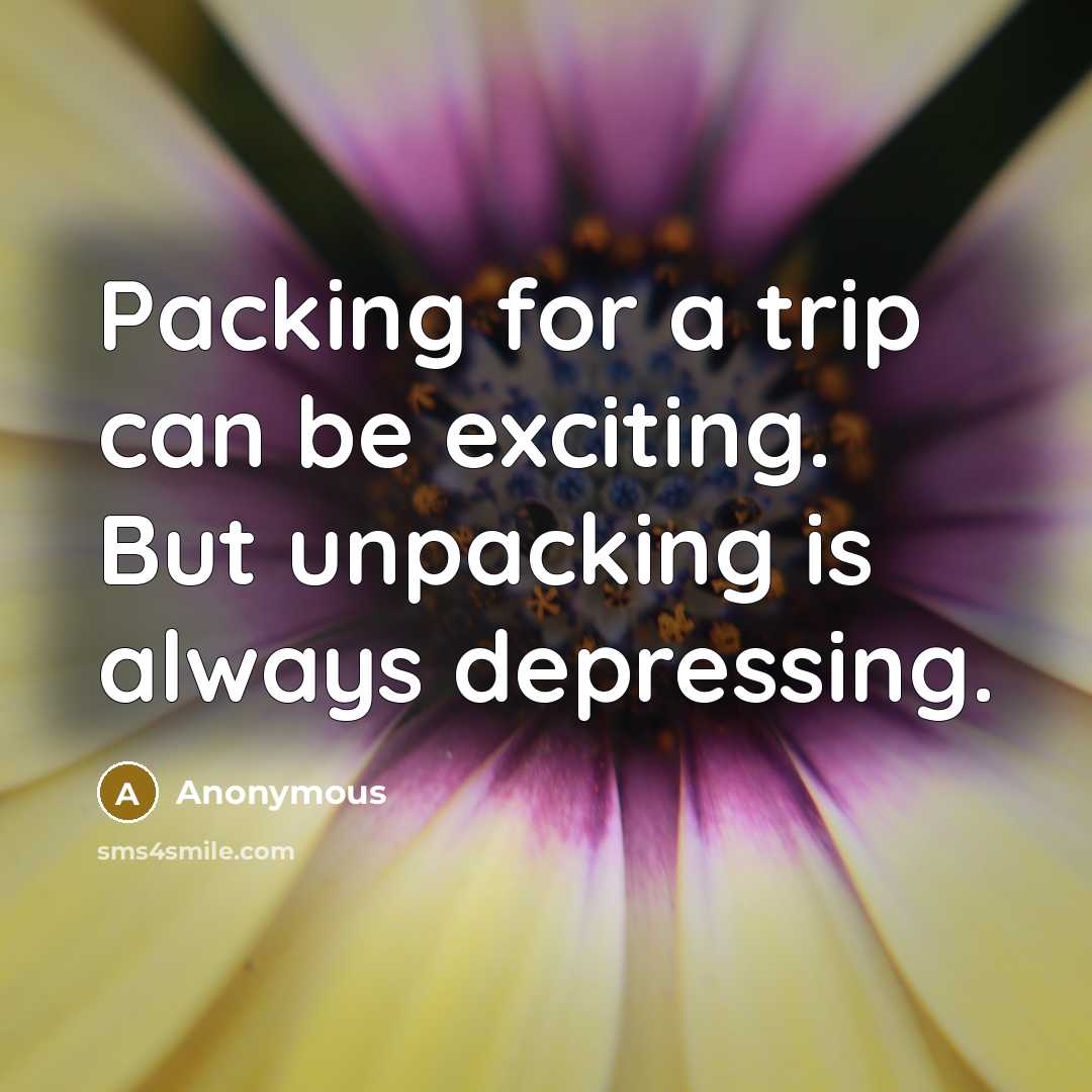“Packing for a trip can be exciting. But unpacking is always depressing.” quote by Anonymous