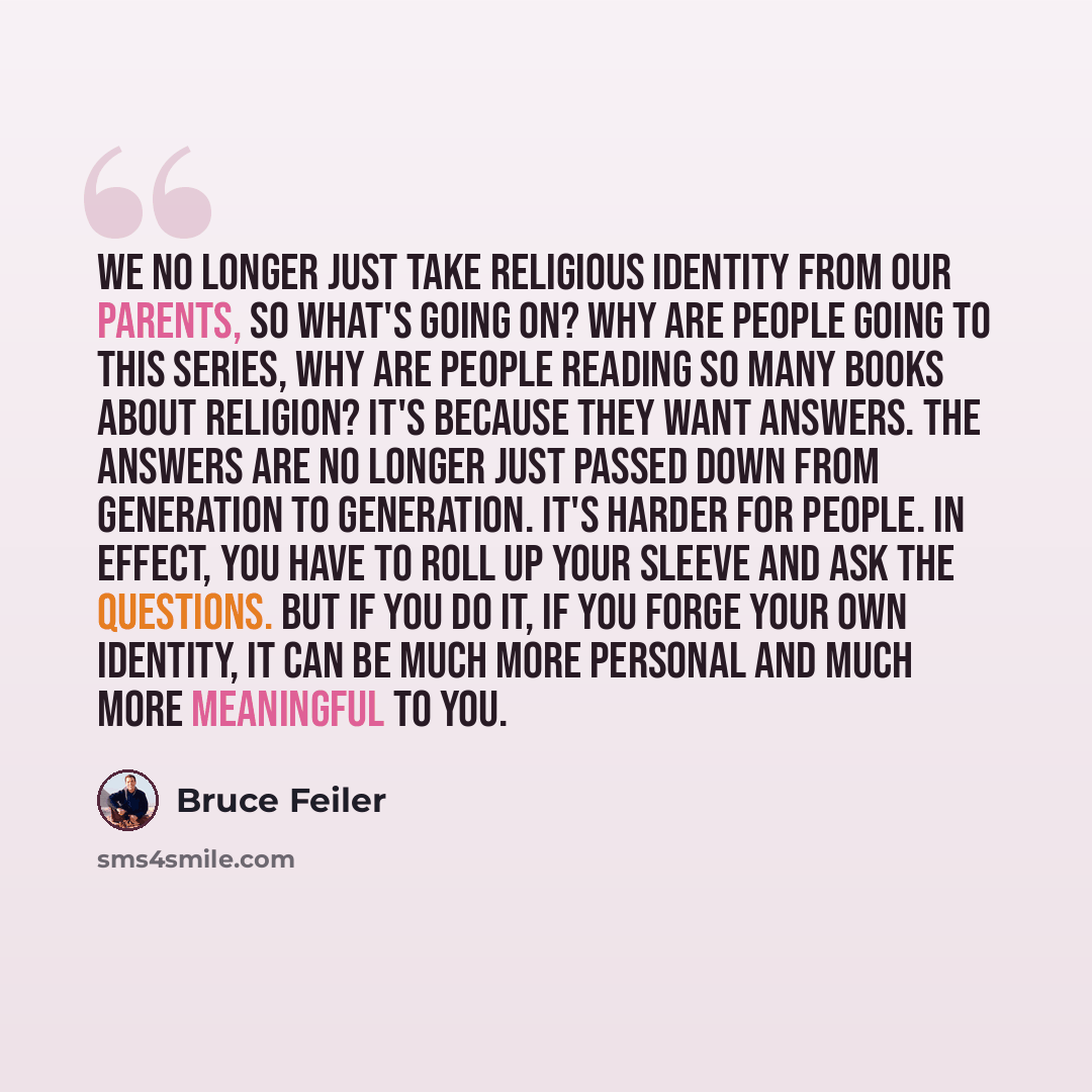 “We no longer just take religious identity from our parents, so what's going on? Why are people going to this series, why are people reading so many books about religion? It's because they want answers. The answers are no longer just passed down from generation to generation. It's harder for…” quote by Bruce Feiler