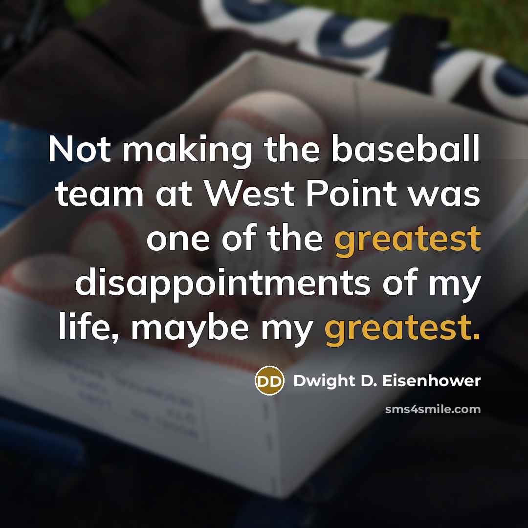 “Not making the baseball team at West Point was one of the greatest disappointments of my life, maybe my greatest.” quote by Dwight D. Eisenhower