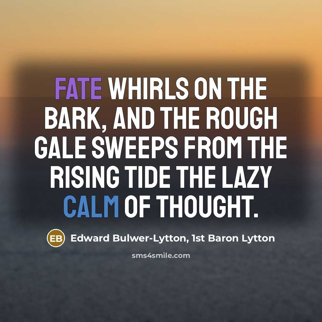 “Fate whirls on the bark, and the rough gale sweeps from the rising tide the lazy calm of thought.” quote by Edward Bulwer-Lytton, 1st Baron Lytton