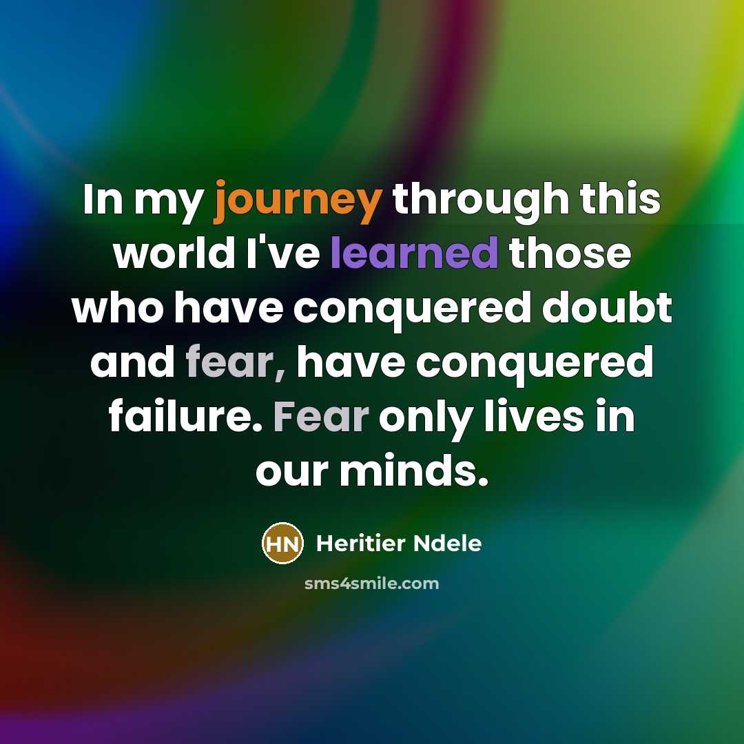 “In my journey through this world I've learned those who have conquered doubt and fear, have conquered failure. Fear only lives in our minds.” quote by Heritier Ndele