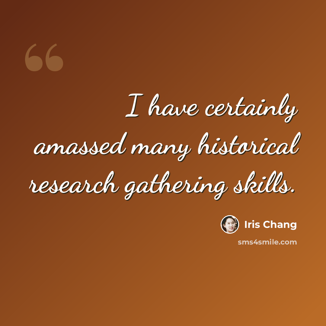 “I have certainly amassed many historical research gathering skills.” quote by Iris Chang