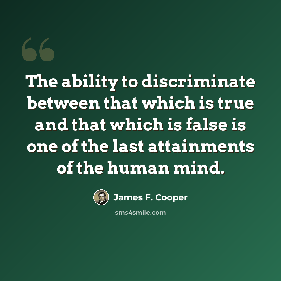 “The ability to discriminate between that which is true and that which is false is one of the last attainments of the human mind.” quote by James F. Cooper