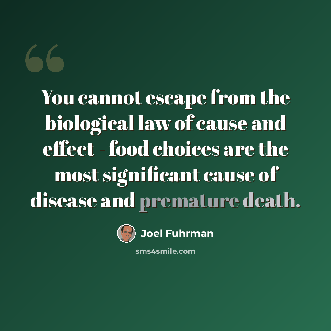 “You cannot escape from the biological law of cause and effect - food choices are the most significant cause of disease and premature death.” quote by Joel Fuhrman