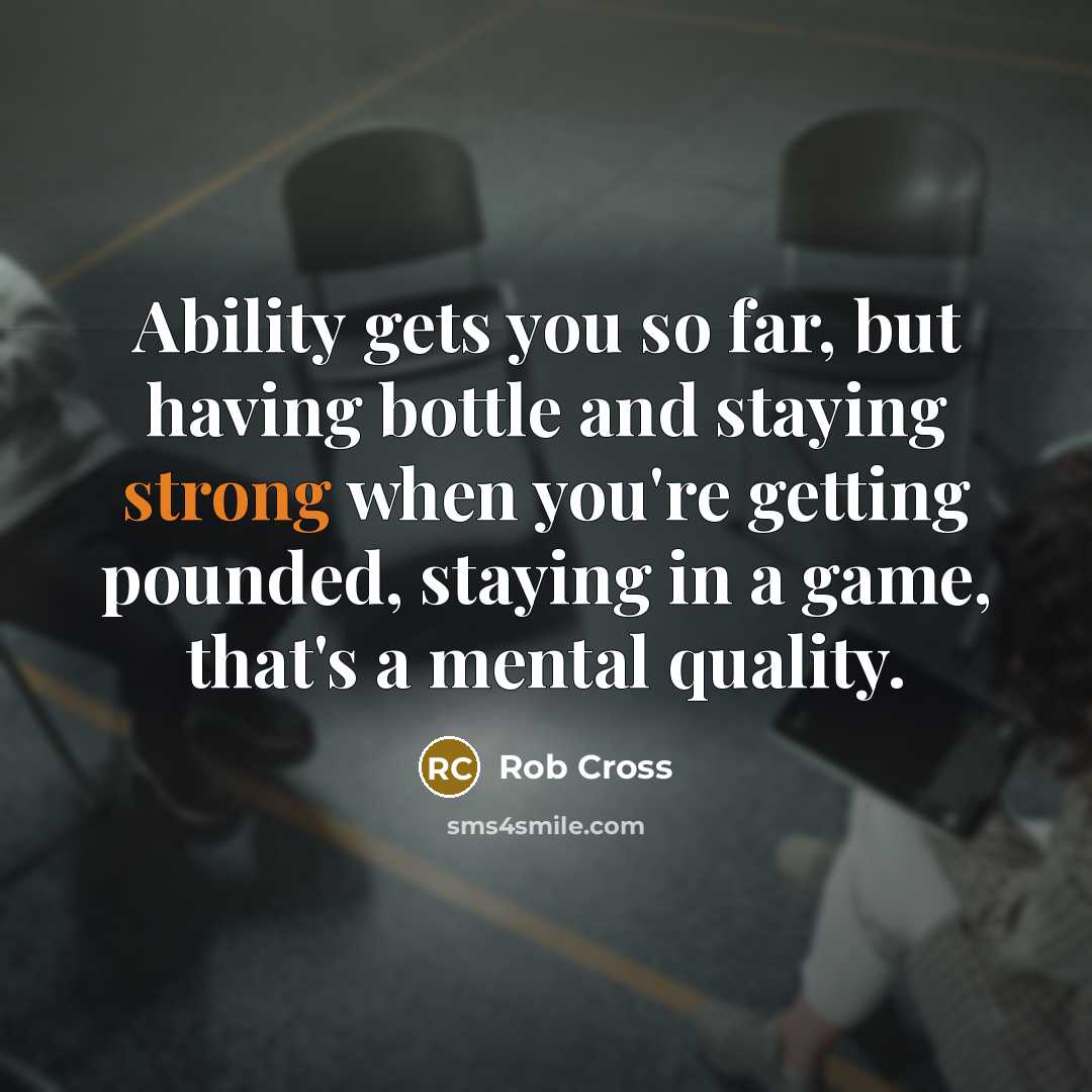 “Ability gets you so far, but having bottle and staying strong when you're getting pounded, staying in a game, that's a mental quality.” quote by Rob Cross