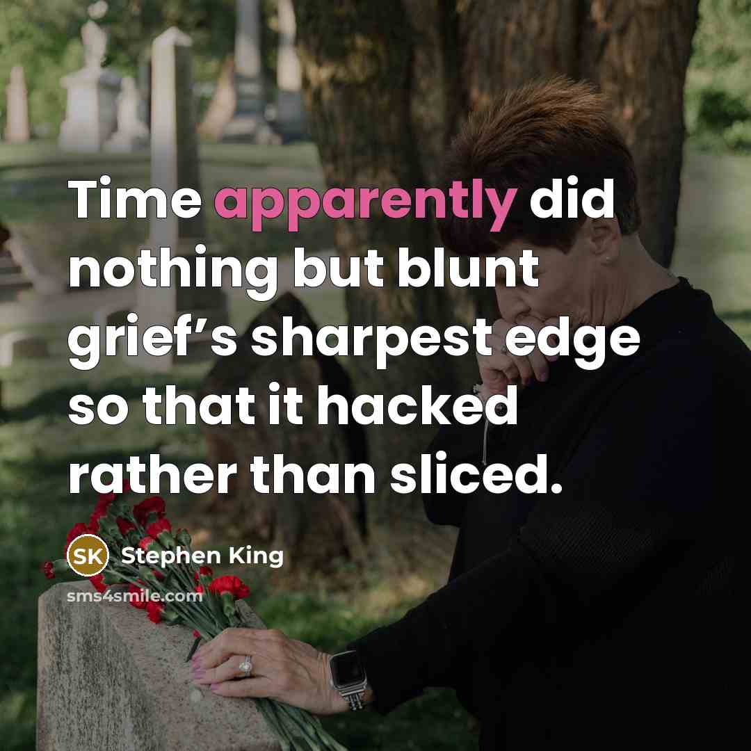 “Time apparently did nothing but blunt grief’s sharpest edge so that it hacked rather than sliced.” quote by Stephen King