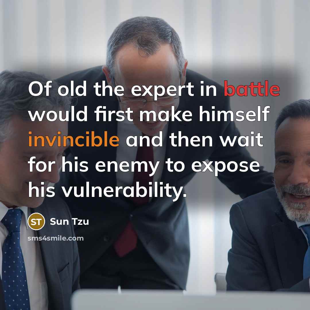 “Of old the expert in battle would first make himself invincible and then wait for his enemy to expose his vulnerability.” quote by Sun Tzu