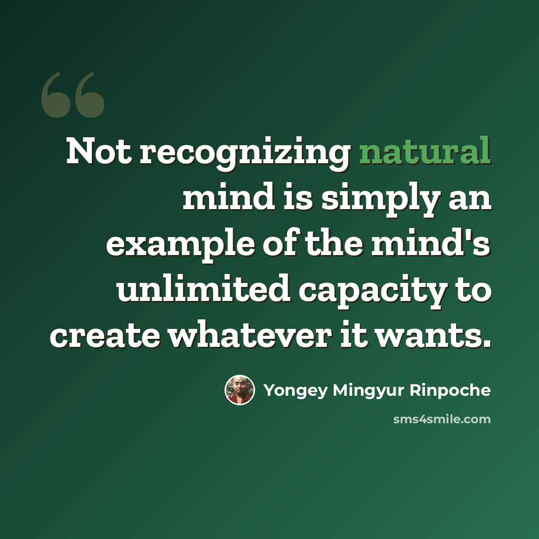 “Not recognizing natural mind is simply an example of the mind's unlimited capacity to create whatever it wants.” quote by Yongey Mingyur Rinpoche