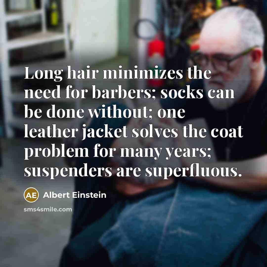 “Long hair minimizes the need for barbers; socks can be done without; one leather jacket solves the coat problem for many years; suspenders are superfluous.” quote by Albert Einstein