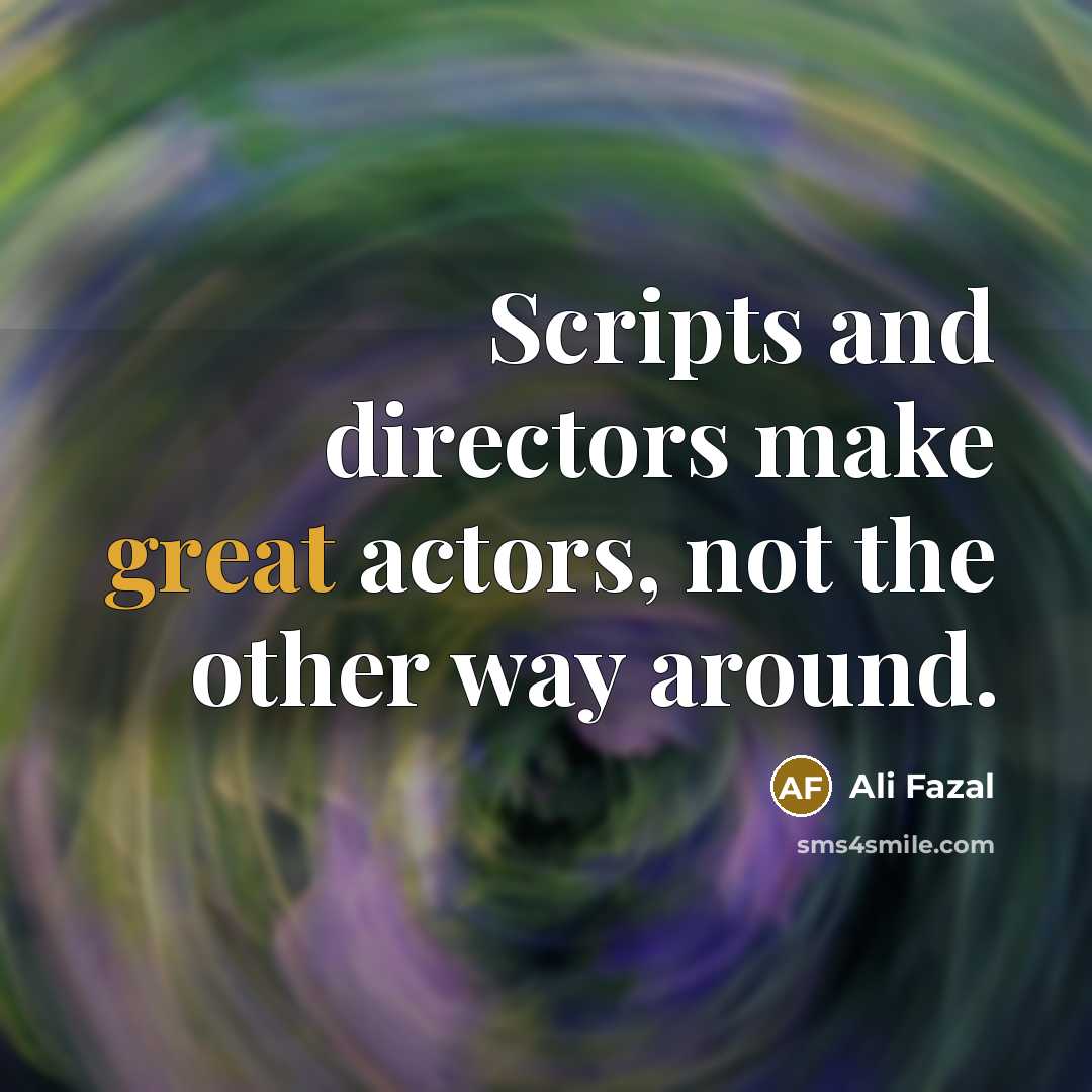 “Scripts and directors make great actors, not the other way around.” quote by Ali Fazal