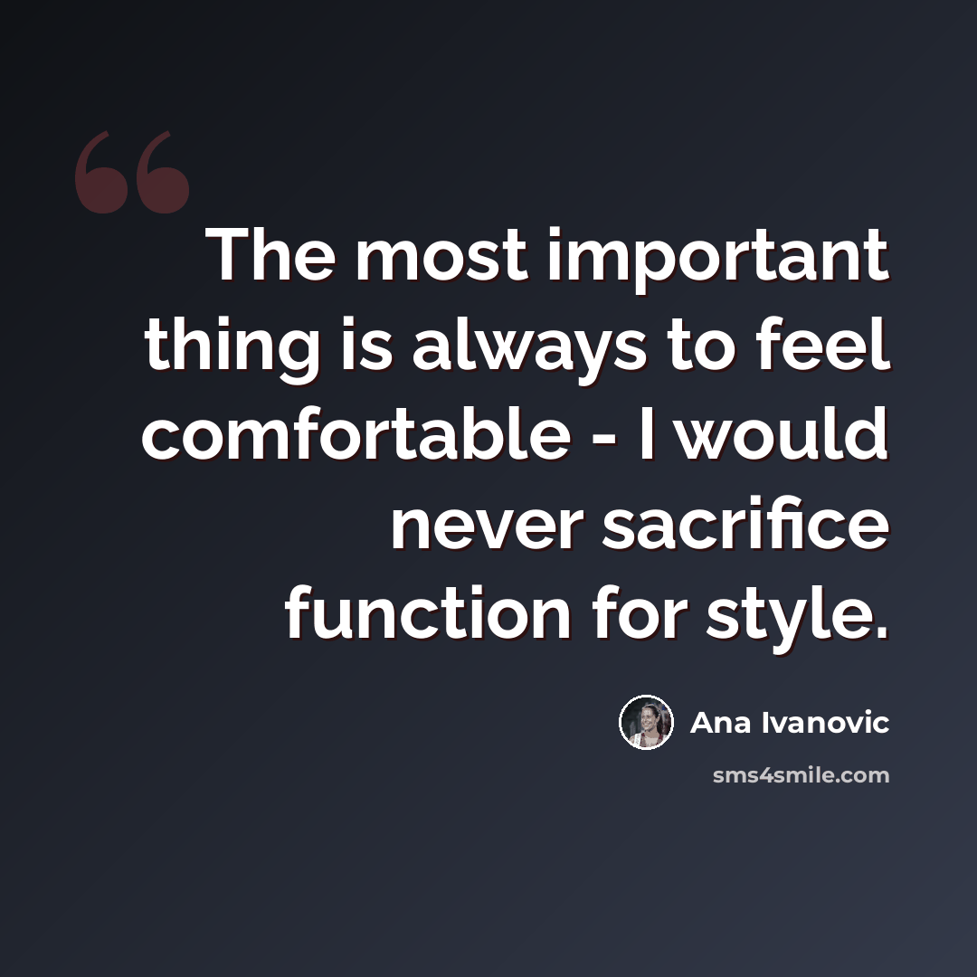 “The most important thing is always to feel comfortable - I would never sacrifice function for style.” quote by Ana Ivanovic