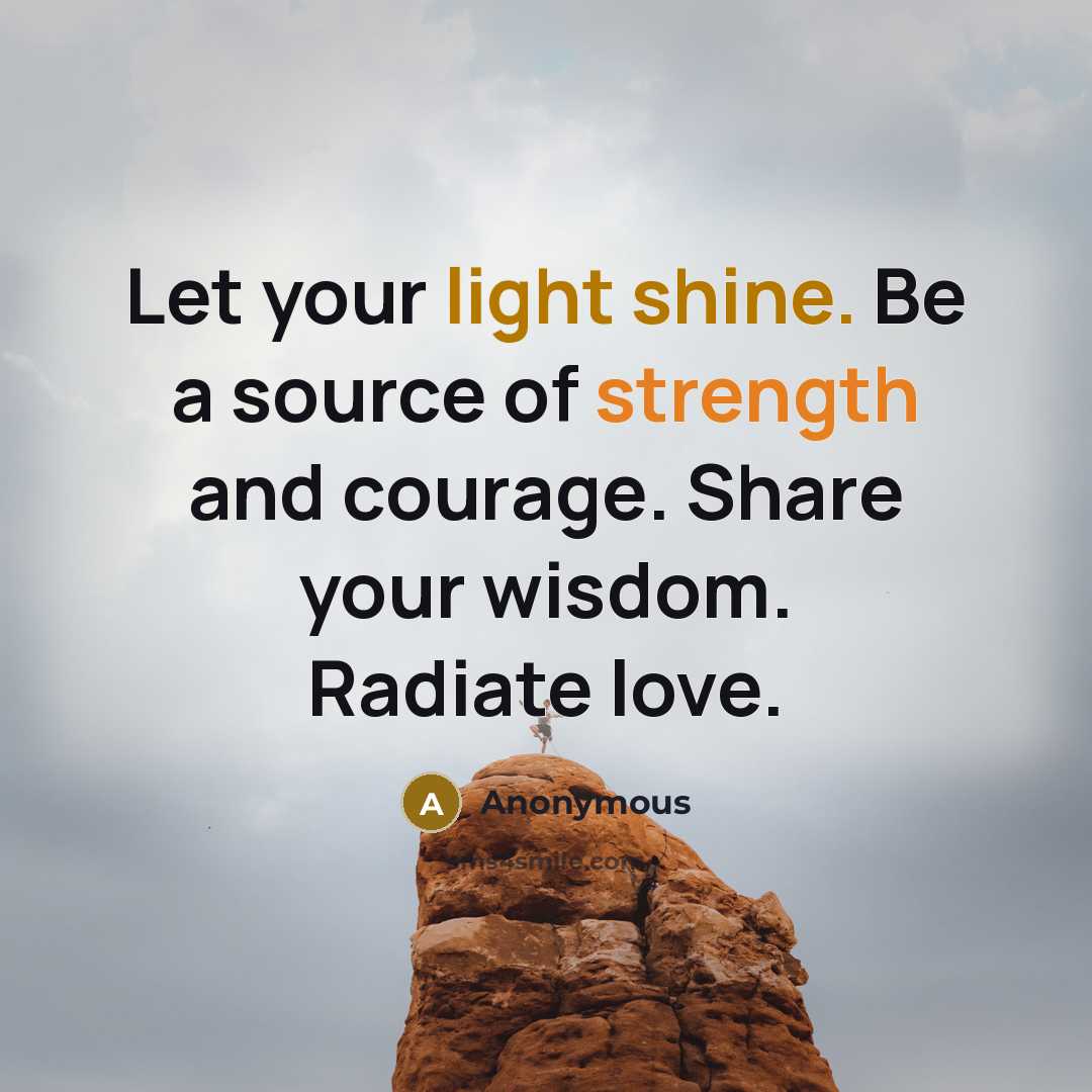 “Let your light shine. Be a source of strength and courage. Share your wisdom. Radiate love.” quote by Anonymous