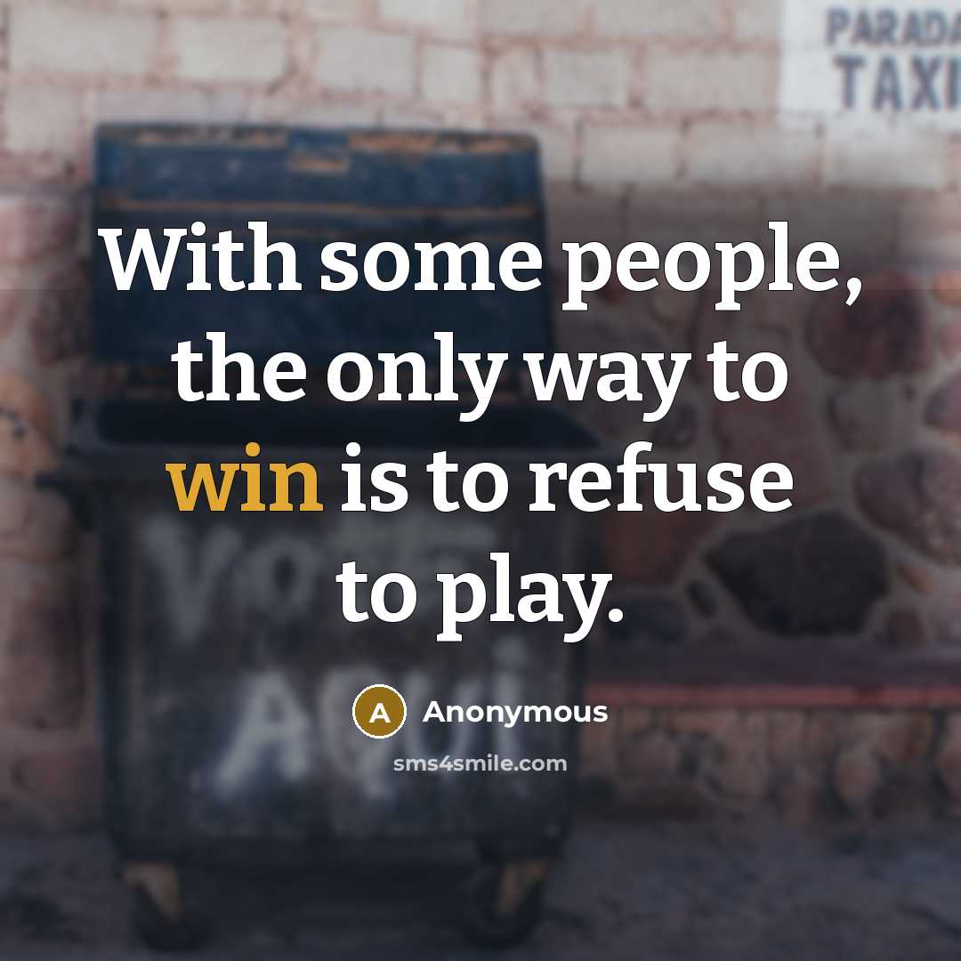 “With some people, the only way to win is to refuse to play.” quote by Anonymous