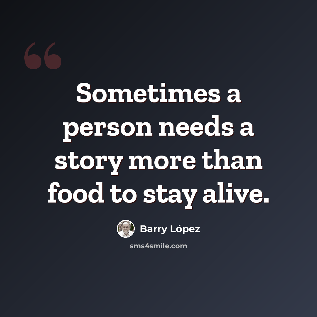 “Sometimes a person needs a story more than food to stay alive.” quote by Barry Lopez