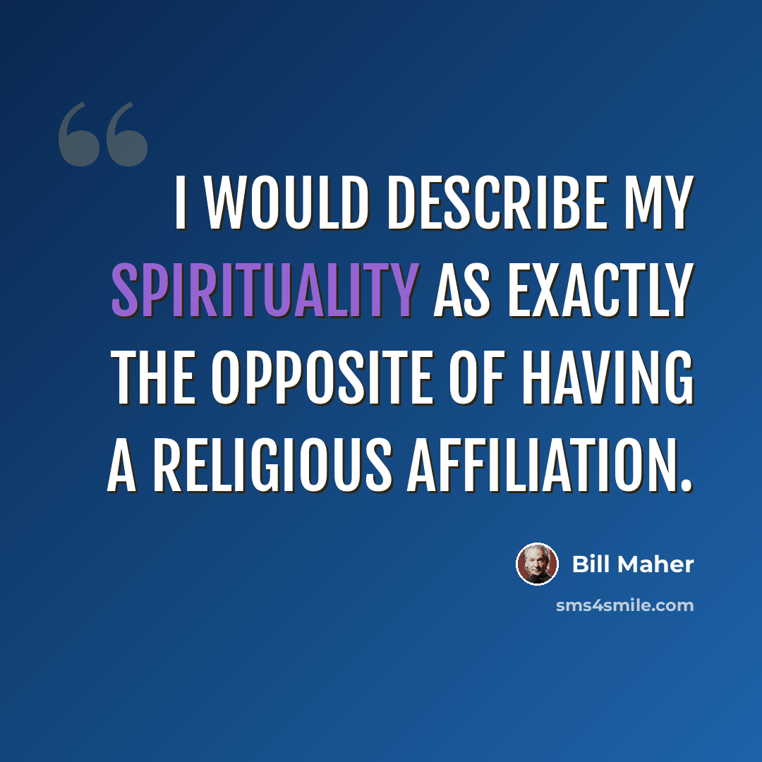 “I would describe my spirituality as exactly the opposite of having a religious affiliation.” quote by Bill Maher
