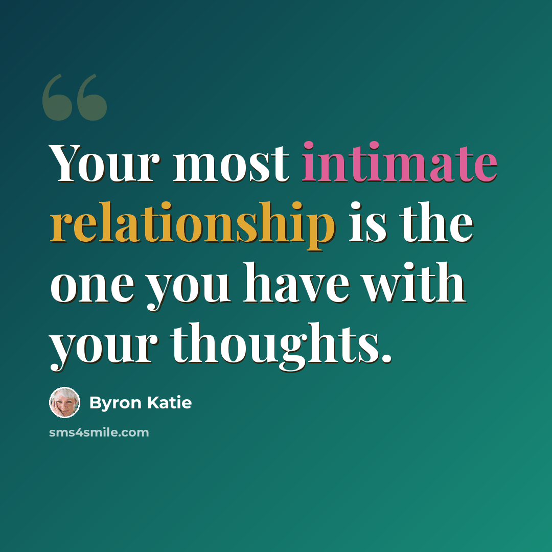 “Your most intimate relationship is the one you have with your thoughts.” quote by Byron Katie