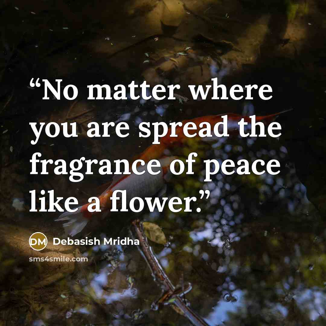 “No matter where you are spread the fragrance of peace like a flower.” quote by Debasish Mridha