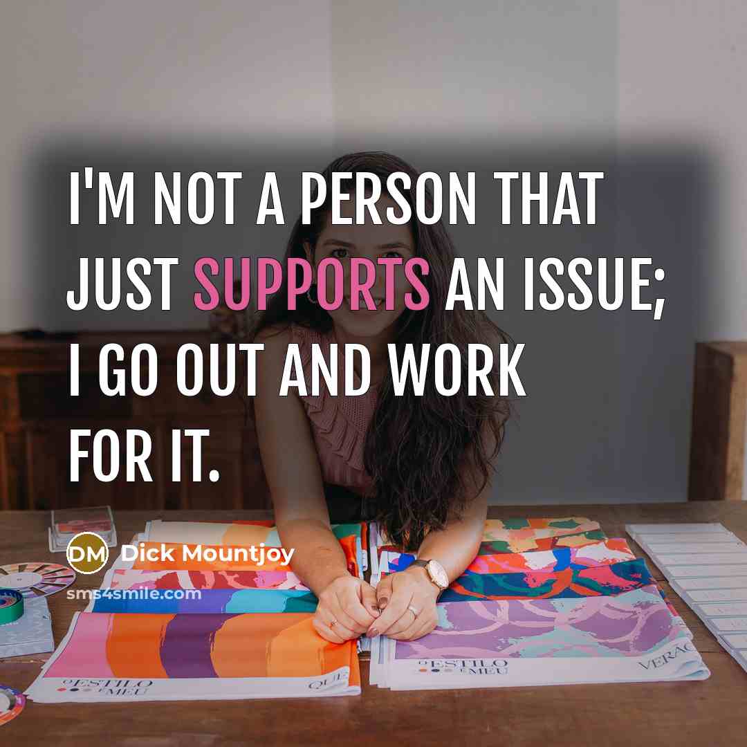 “I'm not a person that just supports an issue; I go out and work for it.” quote by Dick Mountjoy