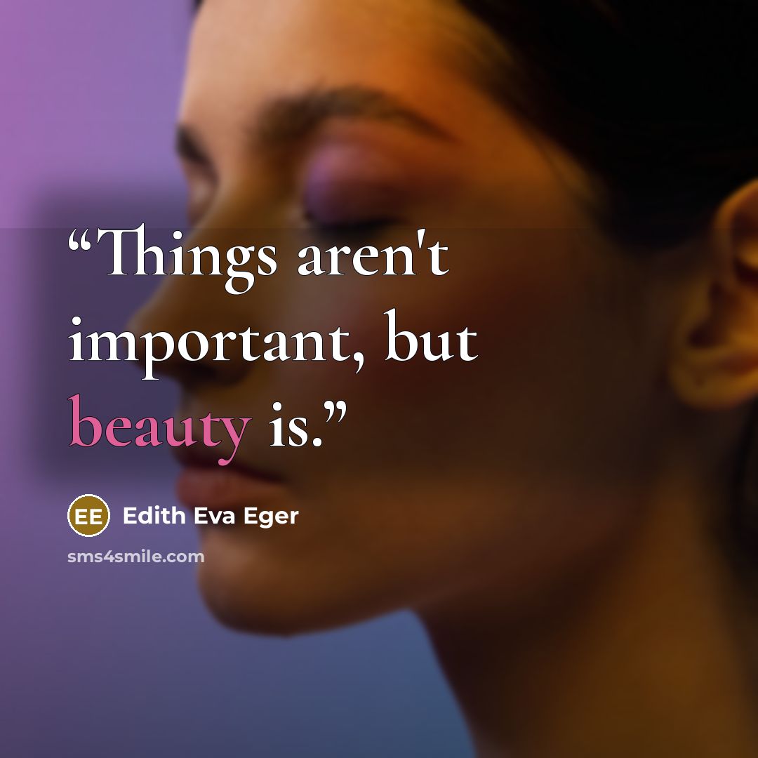 “Things aren't important, but beauty is.” quote by Edith Eva Eger