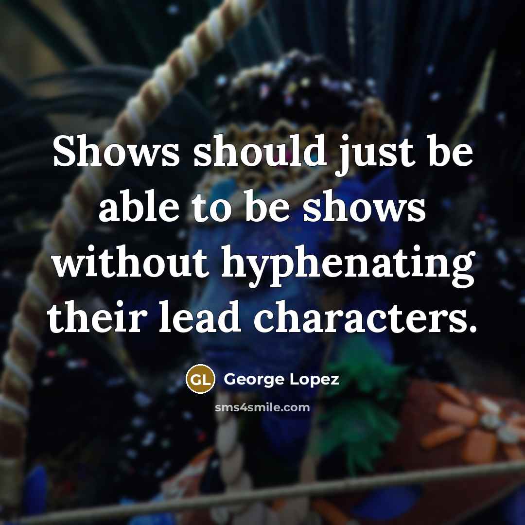 “Shows should just be able to be shows without hyphenating their lead characters.” quote by George Lopez